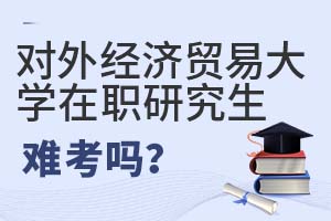 2025年对外经济贸易大学在职研究生难考吗?