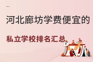 2025年河北廊坊学费便宜的私立学校排名汇总（附招生简章）