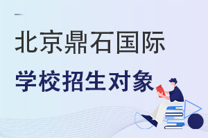 北京鼎石国际学校招生对象