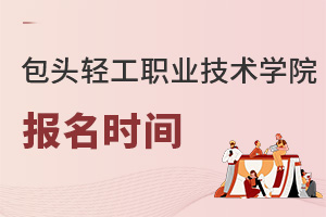 包头轻工职业技术学院报名时间