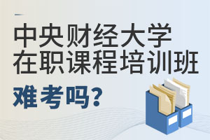 中央财经大学在职课程培训班难考吗?