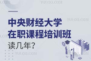 中央财经大学在职课程培训班读几年?