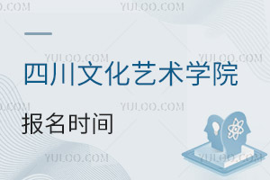 四川文化艺术学院报名时间