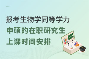 报考生物学同等学力申硕的在职研究生上课时间安排