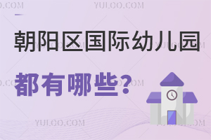 朝阳区国际幼儿园都有哪些？怎么选？