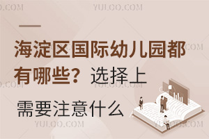 家住北京海淀区，海淀区国际幼儿园都有哪些？选择上需要注意什么？