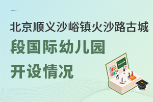 北京顺义沙峪镇火沙路古城段国际幼儿园开设情况