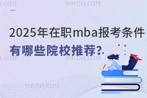 2025年在职mba报考条件是什么？有哪些院校推荐？