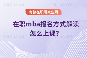 在职mba报名方式解读 怎么上课？