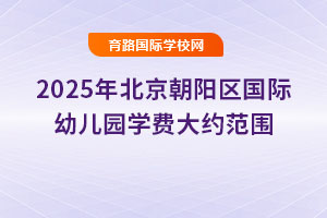 2025年北京朝阳区国际幼儿园学费大约范围