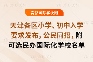 2025年天津各区小学、初中入学政策发布，公民同招，附可选民办国际学校名单