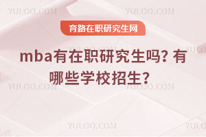 mba有在职研究生吗？有哪些学校招生？