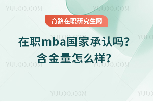 在职mba国家承认吗？含金量怎么样？