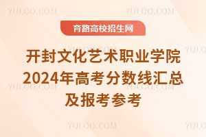 开封文化艺术职业学院2024年高考分数线汇总及报考参考