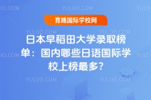 2025年日本早稻田大学录取榜单：国内哪些日语国际学校上榜最多?