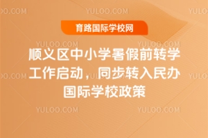 2025年顺义区中小学暑假前转学工作启动，同步转入民办国际学校政策