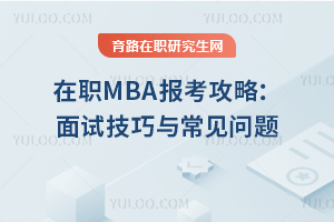 2025年在职MBA报考攻略：面试技巧与常见问题