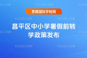 昌平区中小学2025年暑假前转学时间、条件发布，同步转入民办国际学校！