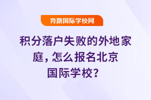 2025年积分落户失败的外地家庭，怎么报名北京国际学校？