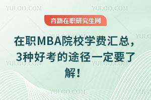 在职MBA院校学费汇总，3种好考的途径一定要了解！