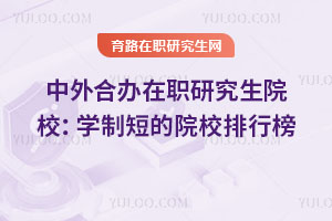 中外合办在职研究生院校：学制短的院校排行榜