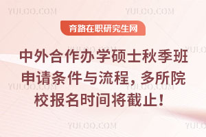 中外合作办学硕士秋季班申请条件与流程，多所院校报名时间将截止！