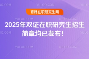 2025年双证在职研究生招生简章均已发布（非全日制与中外合作办学都在内）
