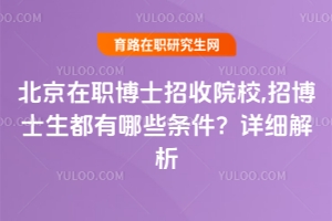 北京在职博士招收院校,招博士生都有哪些条件？详细解析