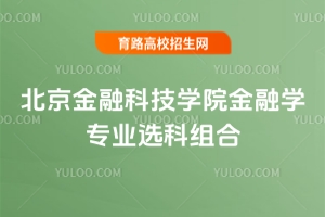 2025北京金融科技学院金融学专业选科组合