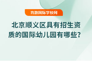 2025年北京顺义区具有招生资质的国际幼儿园有哪些？