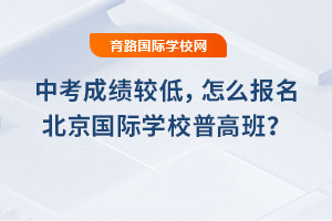 2025年中考成绩较低，怎么报名北京国际学校普高班？