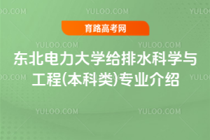 东北电力大学给排水科学与工程(本科类)专业介绍