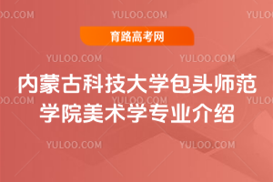 内蒙古科技大学包头师范学院美术学专业介绍