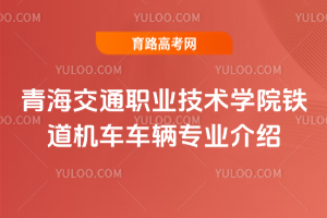 青海交通职业技术学院铁道机车车辆专业介绍