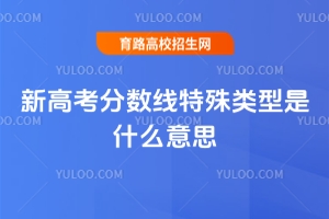 新高考分数线特殊类型是什么意思？看完这篇秒懂