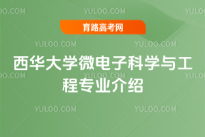 西华大学微电子科学与工程专业介绍