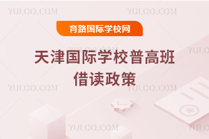 2025-2026学年天津国际学校普高班借读政策