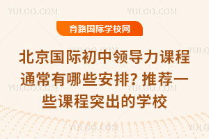 北京国际初中领导力课程通常有哪些安排？推荐一些课程突出的学校