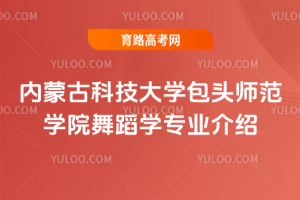 内蒙古科技大学包头师范学院舞蹈学专业介绍