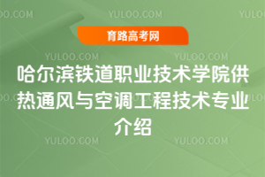 哈尔滨铁道职业技术学院供热通风与空调工程技术专业介绍