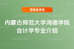 内蒙古师范大学鸿德学院会计学专业介绍