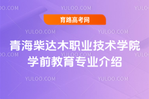 青海柴达木职业技术学院学前教育专业介绍