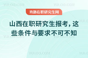 山西在职研究生报考，这些条件与要求不可不知