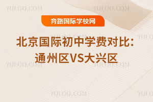 2025年北京国际初中学费对比：通州区VS大兴区