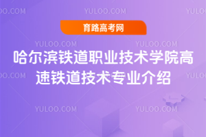 哈尔滨铁道职业技术学院高速铁道技术专业介绍