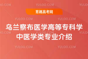 乌兰察布医学高等专科学中医学类专业介绍