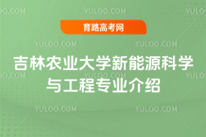 吉林农业大学新能源科学与工程专业介绍