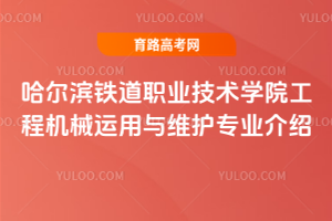 哈尔滨铁道职业技术学院工程机械运用与维护专业介绍