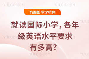 就读国际小学，各年级英语水平要求有多高？