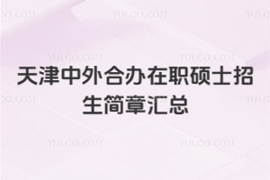 天津中外合办在职硕士招生简章汇总：上课时间紧凑，学费便宜！权威认证！